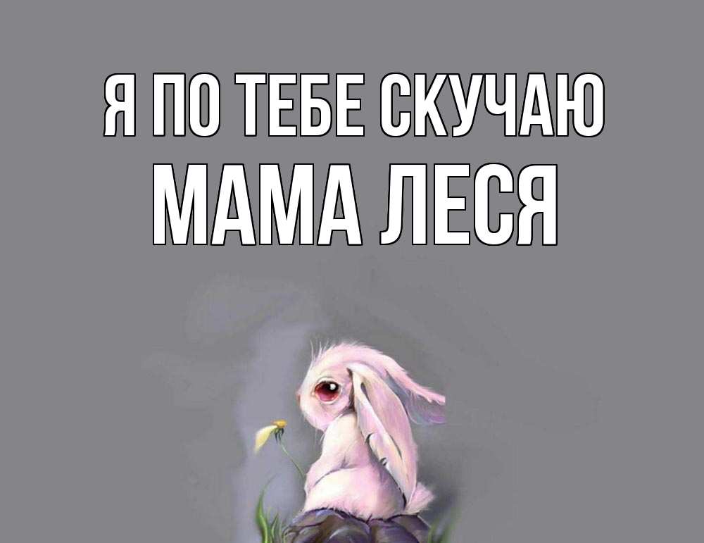 Открытка на каждый день с именем, Мама-Леся Я по тебе скучаю заяц Прикольная открытка с пожеланием онлайн скачать бесплатно 