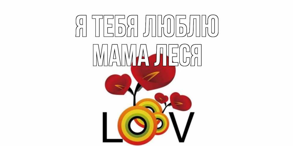 Открытка на каждый день с именем, Мама-Леся Я тебя люблю цветы Прикольная открытка с пожеланием онлайн скачать бесплатно 
