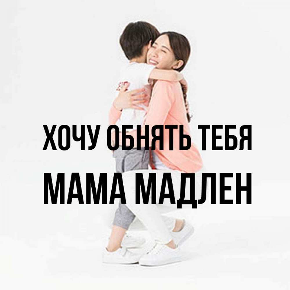 Открытка на каждый день с именем, Мама-Мадлен Хочу обнять тебя соскучилась по сыну Прикольная открытка с пожеланием онлайн скачать бесплатно 