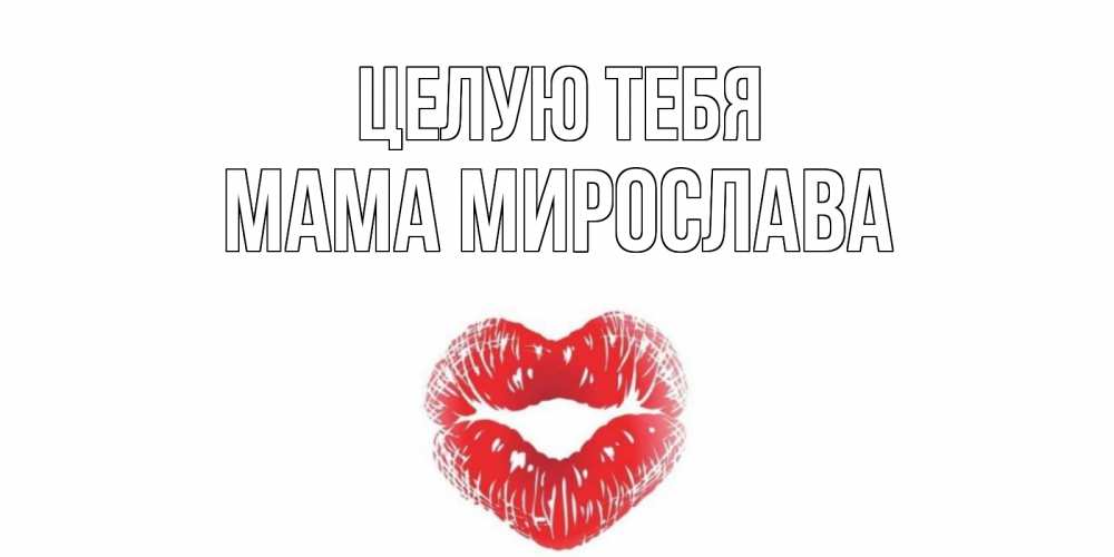 Открытка на каждый день с именем, Мама-Мирослава Целую тебя поцелуй Прикольная открытка с пожеланием онлайн скачать бесплатно 