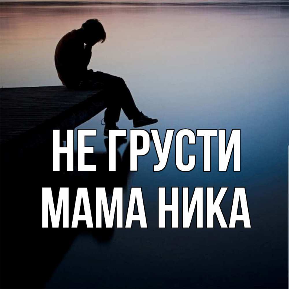 Открытка на каждый день с именем, Мама-Ника Не грусти печаль Прикольная открытка с пожеланием онлайн скачать бесплатно 