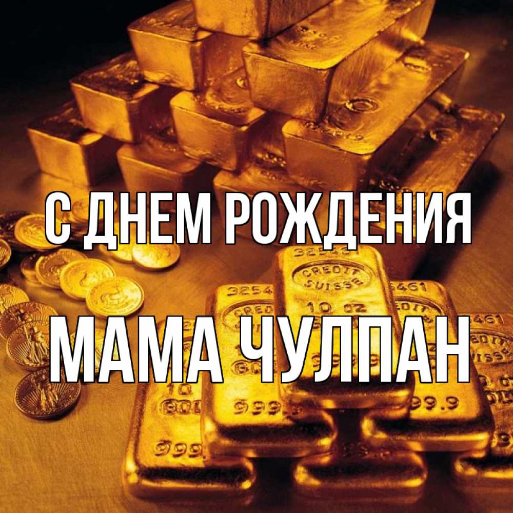 Открытка на каждый день с именем, Мама-Чулпан С днем рождения со слитками золота и золотыми монетами Прикольная открытка с пожеланием онлайн скачать бесплатно 