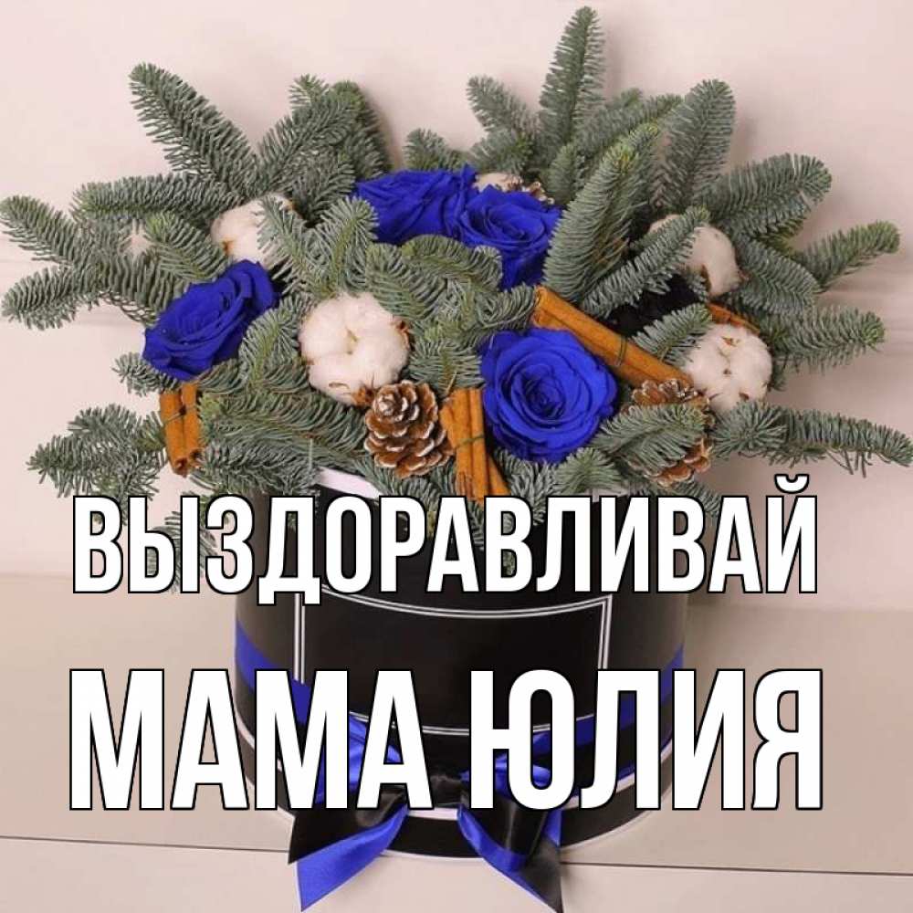 Открытка на каждый день с именем, Мама-Юлия Выздоравливай короче кто то загрузил эти шишки Прикольная открытка с пожеланием онлайн скачать бесплатно 