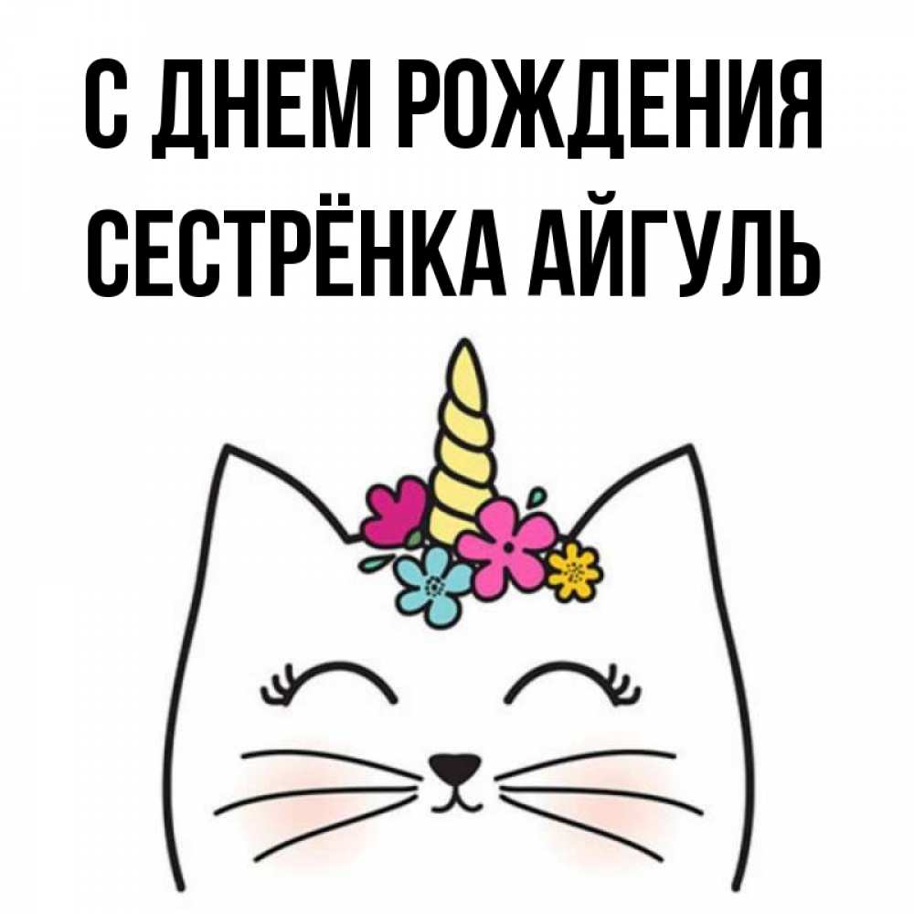 Открытка на каждый день с именем, Сестрёнка-Айгуль С днем рождения милый кот с одним рожком Прикольная открытка с пожеланием онлайн скачать бесплатно 