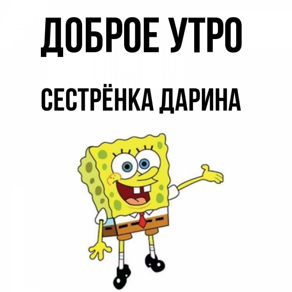 Открытка на каждый день с именем, Сестрёнка-Дарина Доброе утро губка боб улыбается Прикольная открытка с пожеланием онлайн скачать бесплатно 