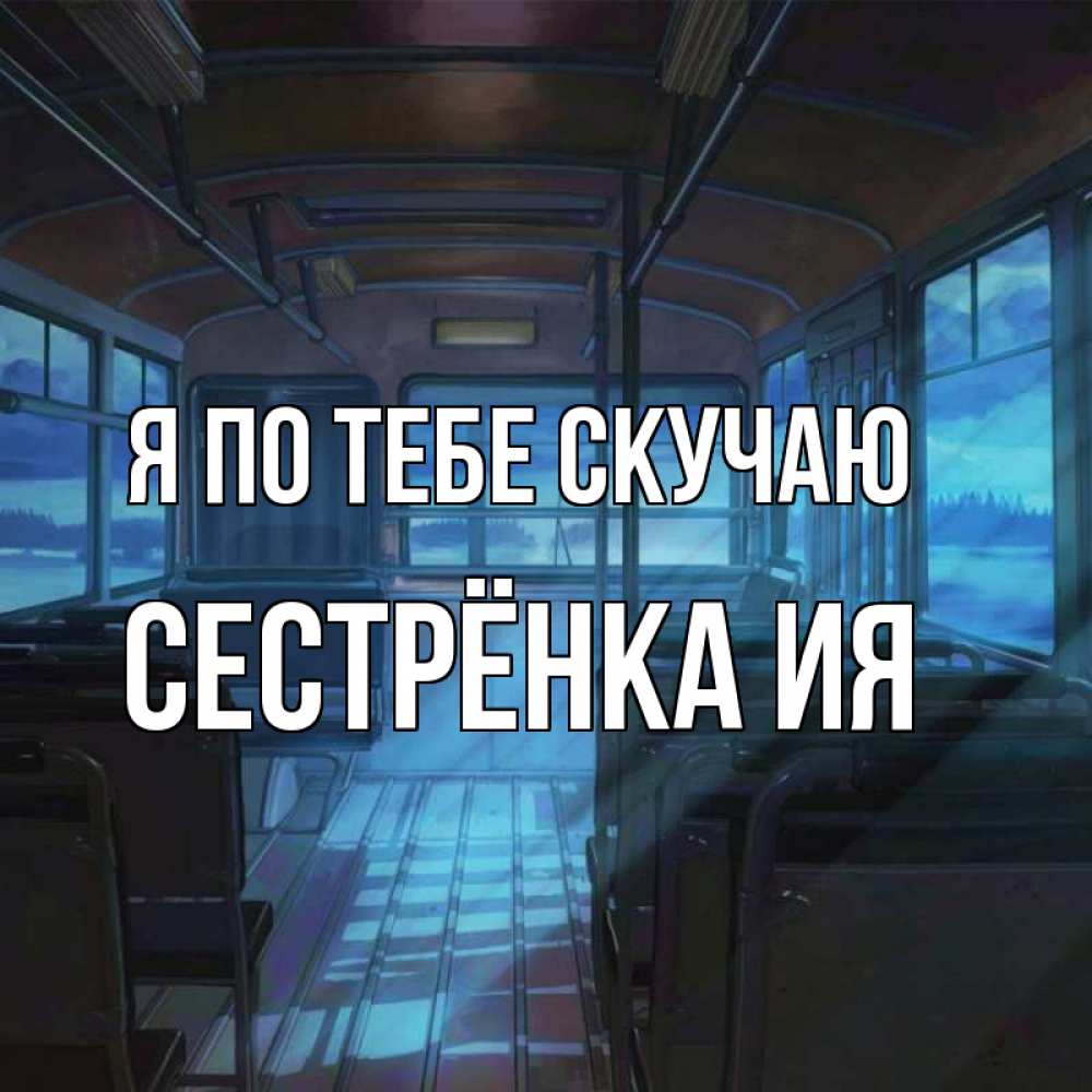 Открытка на каждый день с именем, Сестрёнка-Ия Я по тебе скучаю тоска Прикольная открытка с пожеланием онлайн скачать бесплатно 