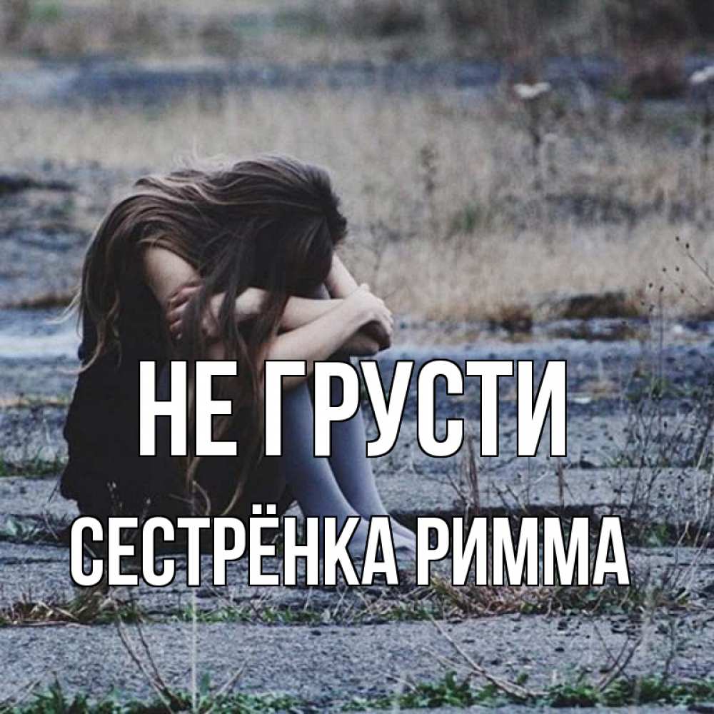Открытка на каждый день с именем, Сестрёнка-Римма Не грусти длинные волосы и камни Прикольная открытка с пожеланием онлайн скачать бесплатно 