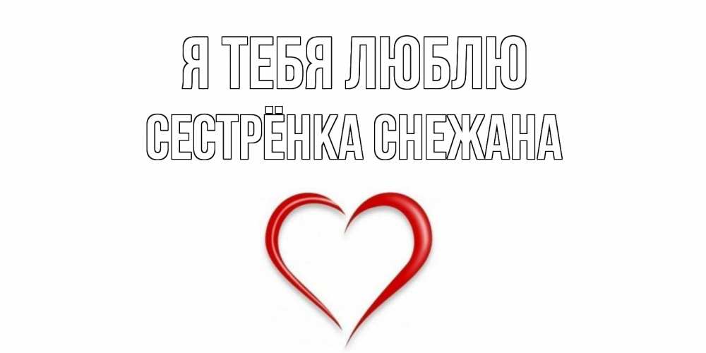 Открытка на каждый день с именем, Сестрёнка-Снежана Я тебя люблю сердце Прикольная открытка с пожеланием онлайн скачать бесплатно 