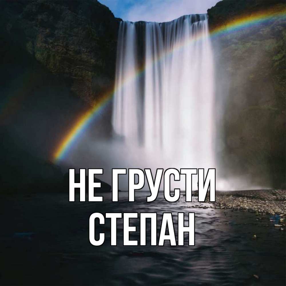 Открытка на каждый день с именем, Степан Не грусти речка и  огромный водопад Прикольная открытка с пожеланием онлайн скачать бесплатно 
