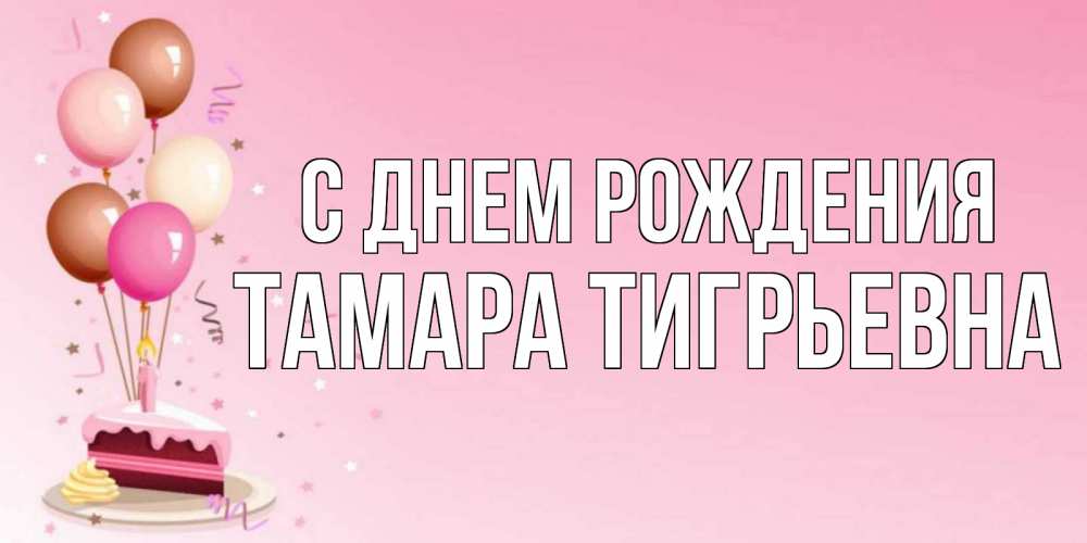 Открытка на каждый день с именем, Тамара-Тигрьевна С днем рождения розовая открытка с шарами и тортинкой на день рождения Прикольная открытка с пожеланием онлайн скачать бесплатно 