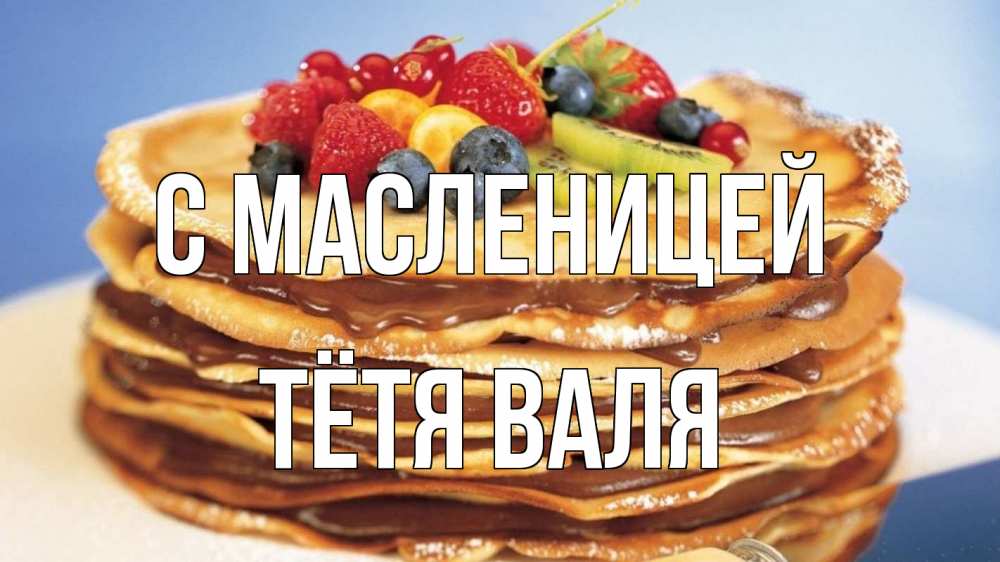 Открытка на каждый день с именем, Тётя-Валя С масленицей торт, блины, ягоды Прикольная открытка с пожеланием онлайн скачать бесплатно 