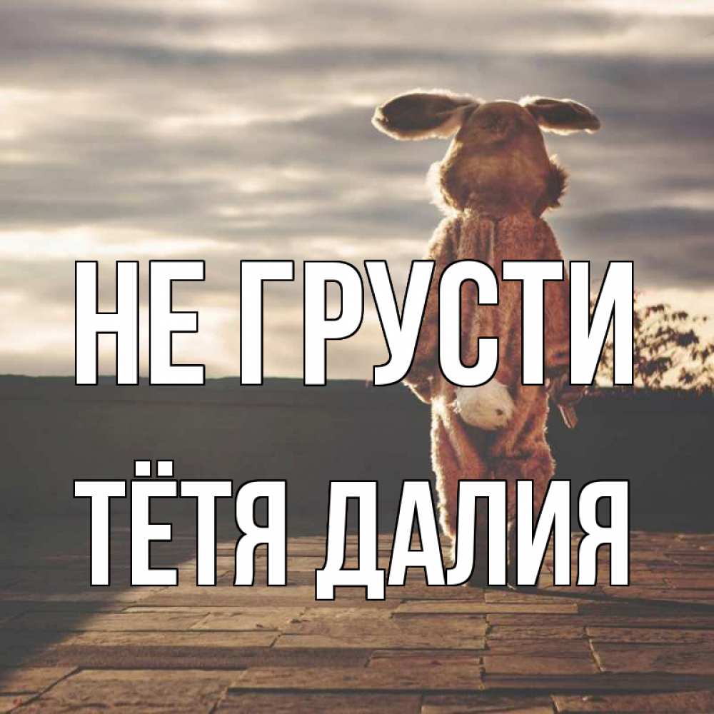 Открытка на каждый день с именем, Тётя-Далия Не грусти со спины Прикольная открытка с пожеланием онлайн скачать бесплатно 