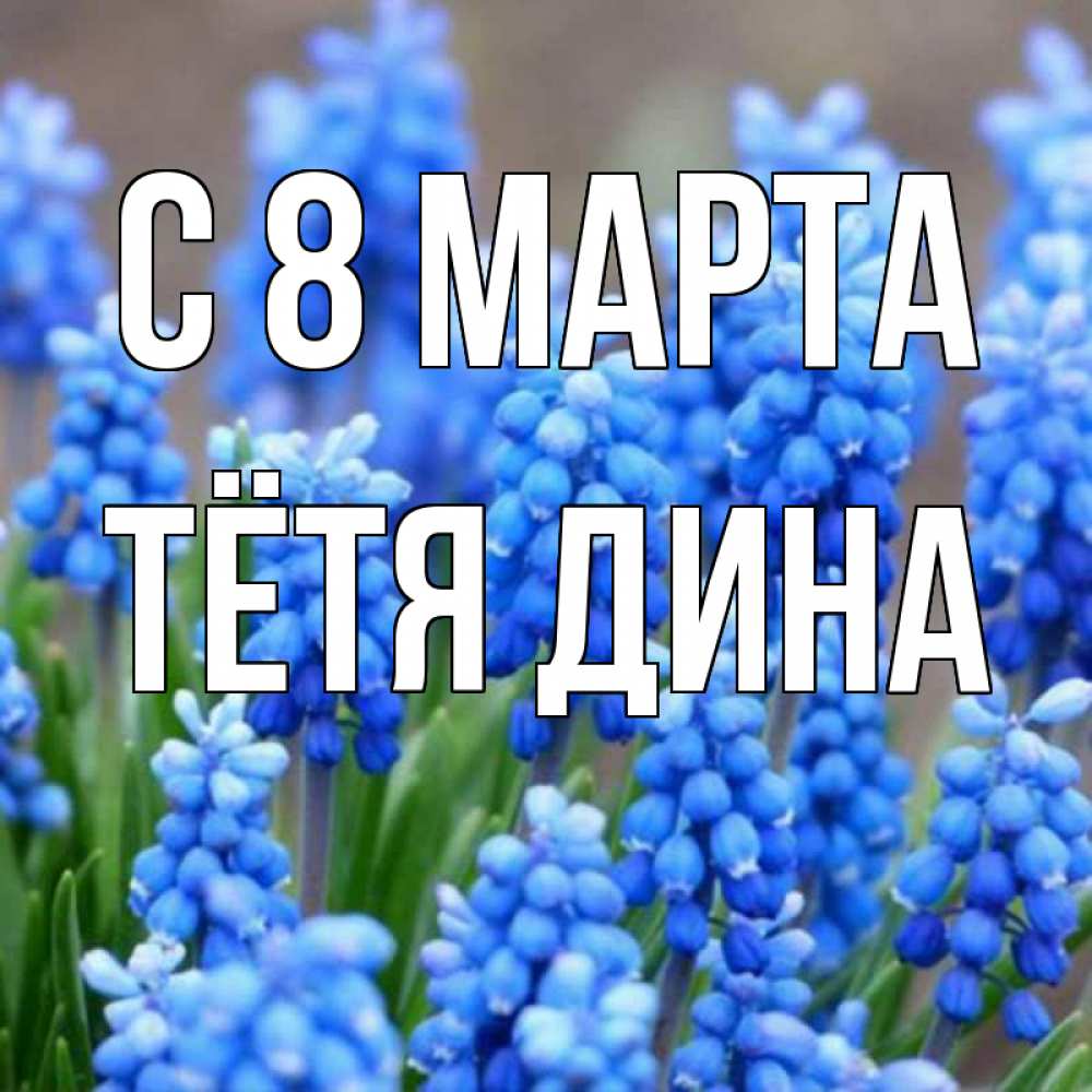 Открытка на каждый день с именем, Тётя-Дина С 8 МАРТА Поздравительная открытка для женщин с цветами на праздничную дату Прикольная открытка с пожеланием онлайн скачать бесплатно 