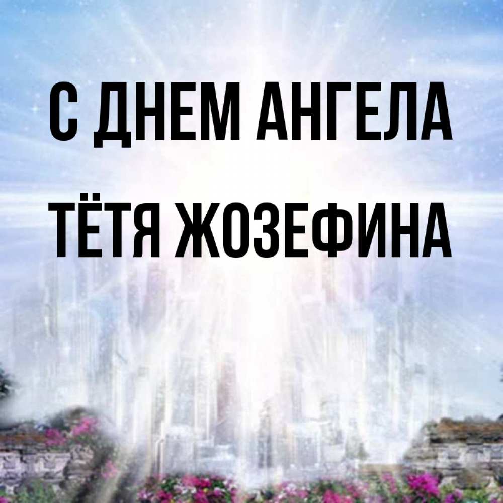 Открытка на каждый день с именем, Тётя-Жозефина С днем ангела небесный свет Прикольная открытка с пожеланием онлайн скачать бесплатно 