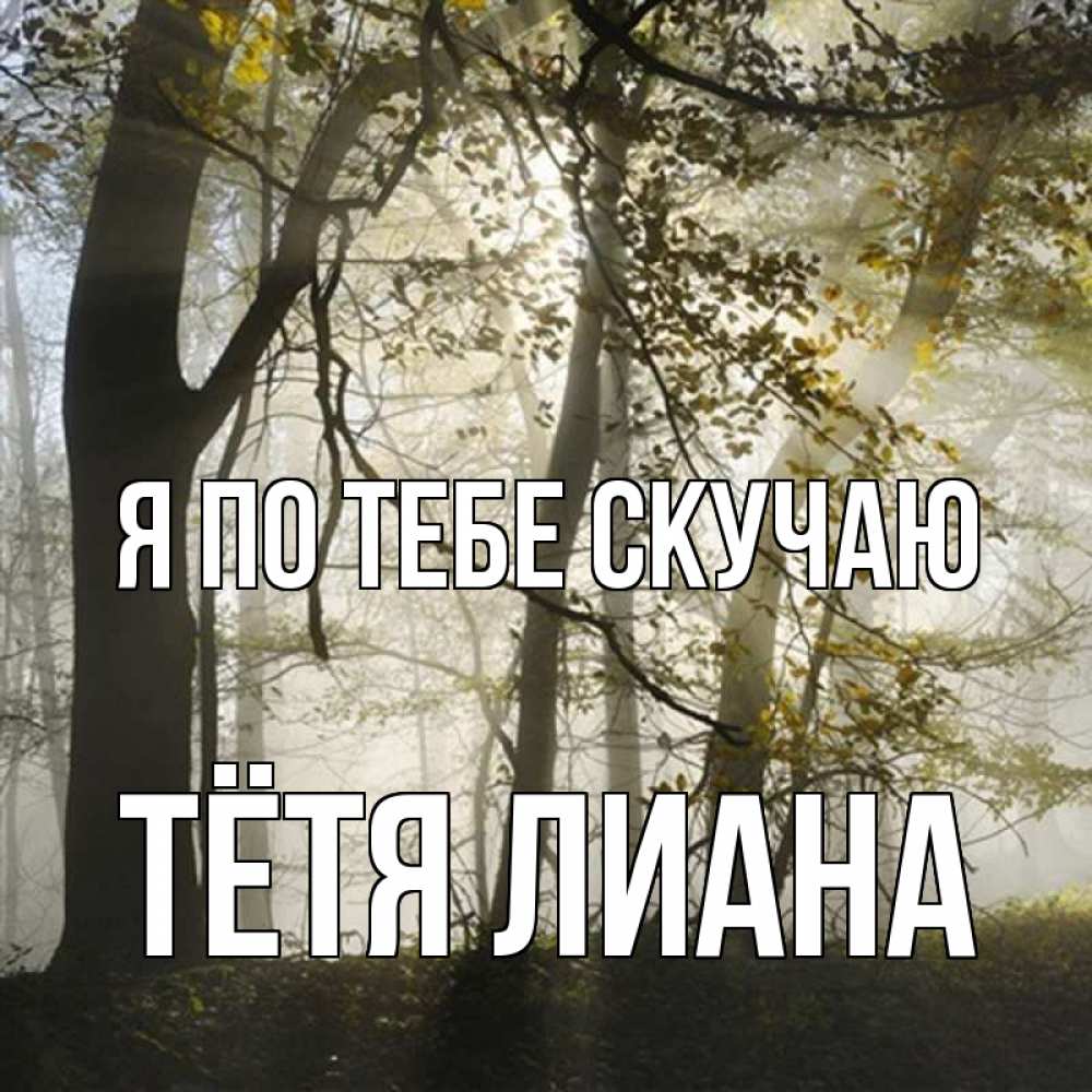 Открытка на каждый день с именем, Тётя-Лиана Я по тебе скучаю грустно Прикольная открытка с пожеланием онлайн скачать бесплатно 