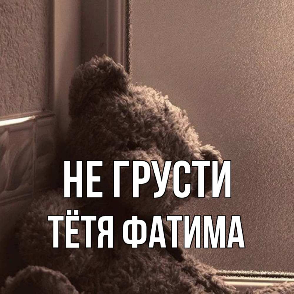 Открытка на каждый день с именем, Тётя-Фатима Не грусти стекол рефленое Прикольная открытка с пожеланием онлайн скачать бесплатно 