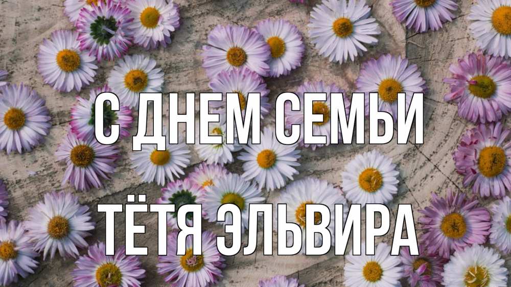 Открытка на каждый день с именем, Тётя-Эльвира С днем семьи с днем семьи Прикольная открытка с пожеланием онлайн скачать бесплатно 