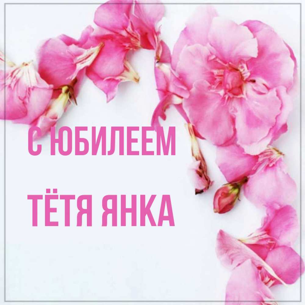 Открытка на каждый день с именем, Тётя-Янка С юбилеем Красивая открытка для поздравления с днем рождения Прикольная открытка с пожеланием онлайн скачать бесплатно 