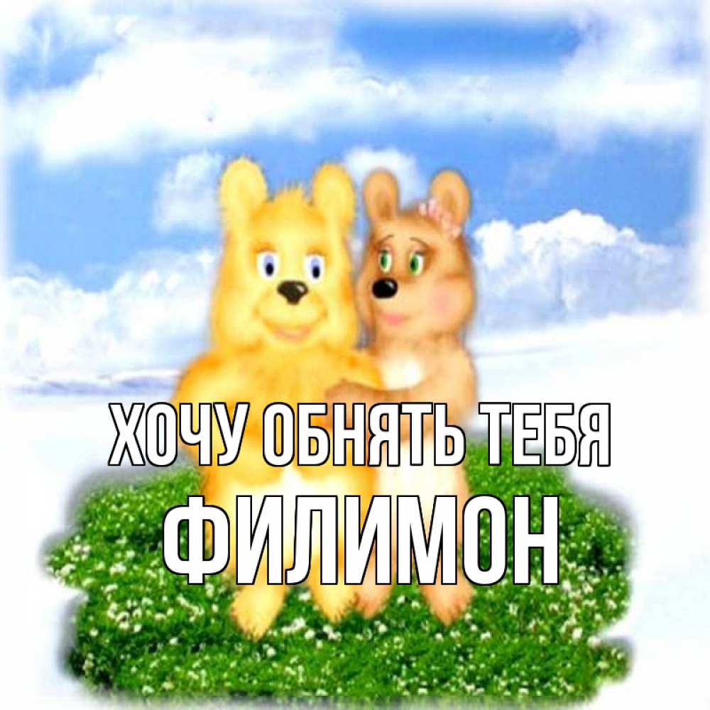 Открытка на каждый день с именем, Филимон Хочу обнять тебя голубое небо и мишуси Прикольная открытка с пожеланием онлайн скачать бесплатно 