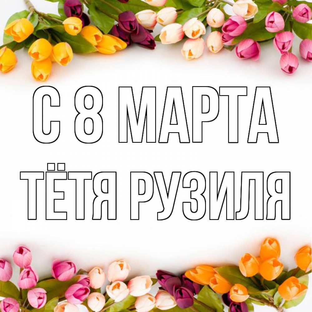 Открытка на каждый день с именем, Тётя-Рузиля С 8 МАРТА весна март Прикольная открытка с пожеланием онлайн скачать бесплатно 