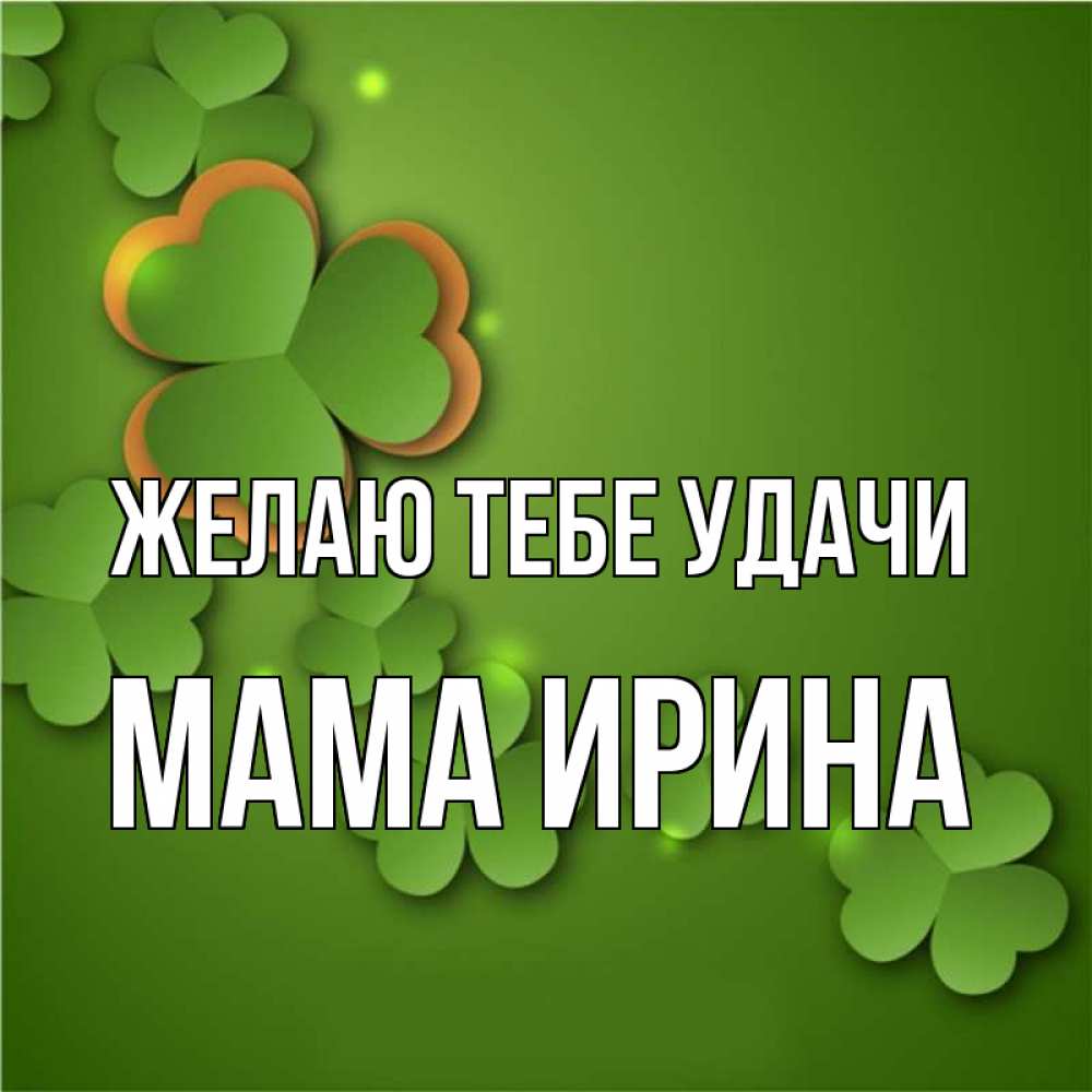 Открытка на каждый день с именем, Мама-Ирина Желаю тебе удачи много трехлистных листочков клевера Прикольная открытка с пожеланием онлайн скачать бесплатно 
