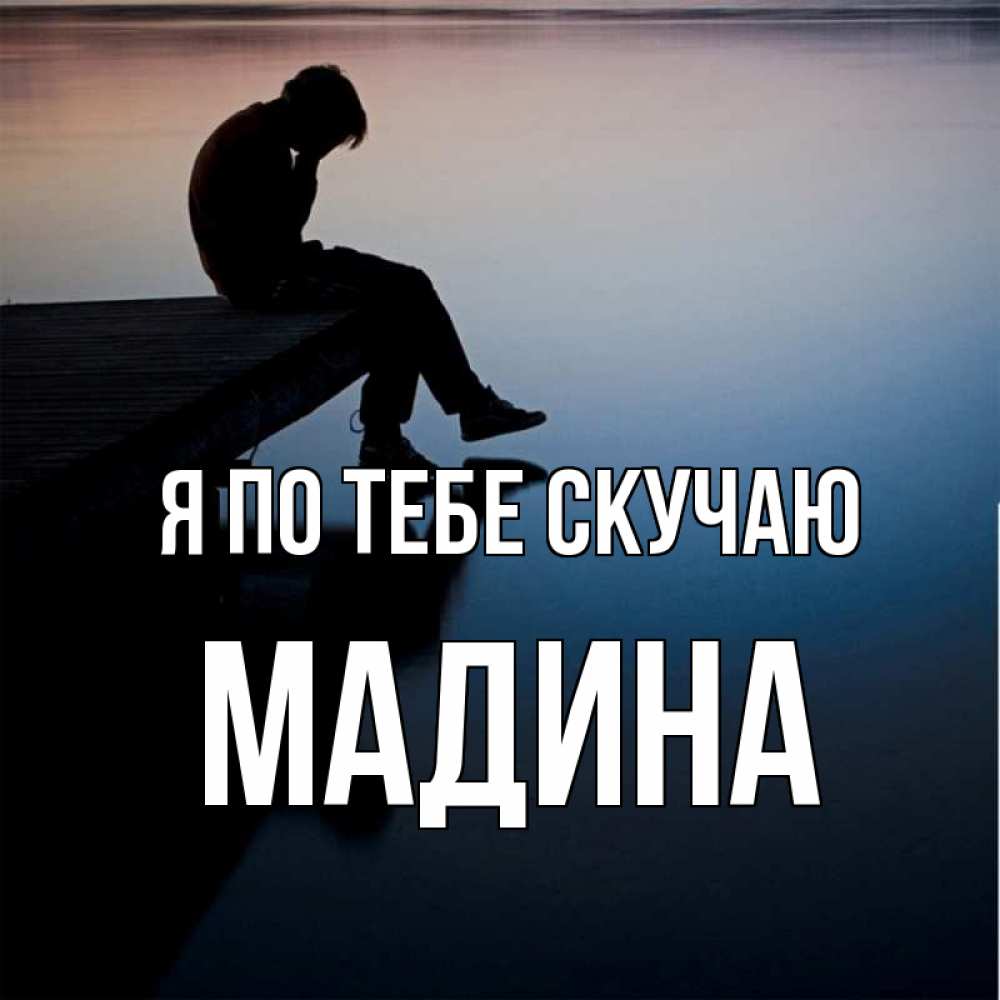 Открытка на каждый день с именем, Мадина Я по тебе скучаю печаль Прикольная открытка с пожеланием онлайн скачать бесплатно 