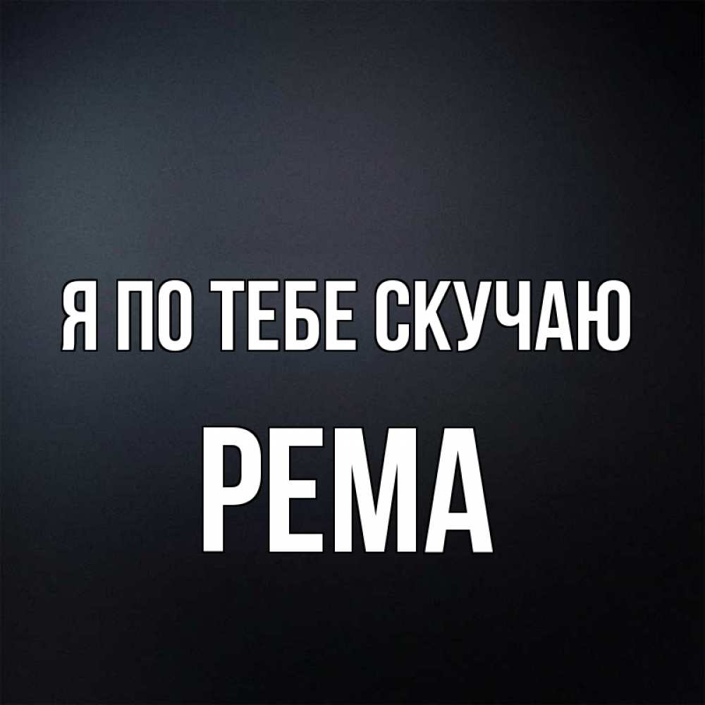 Открытка на каждый день с именем, Рема Я по тебе скучаю с подписью Прикольная открытка с пожеланием онлайн скачать бесплатно 