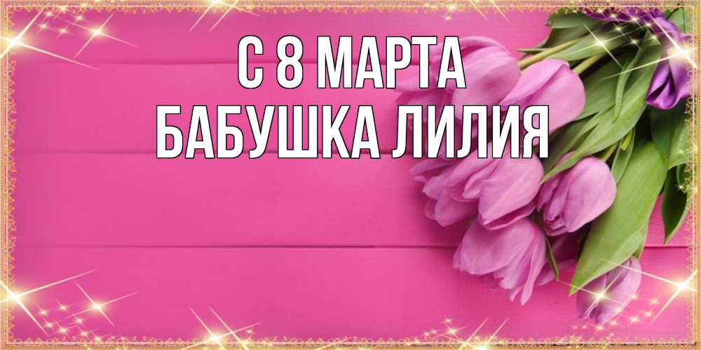 Открытка на каждый день с именем, Бабушка-Лилия С 8 марта открытка для фотошопа с подписью Прикольная открытка с пожеланием онлайн скачать бесплатно 