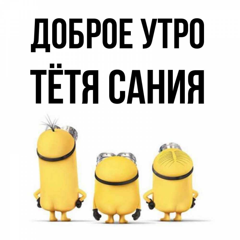Открытка на каждый день с именем, Тётя-Сания Доброе утро подписать открытку онлайн бесплатно Прикольная открытка с пожеланием онлайн скачать бесплатно 