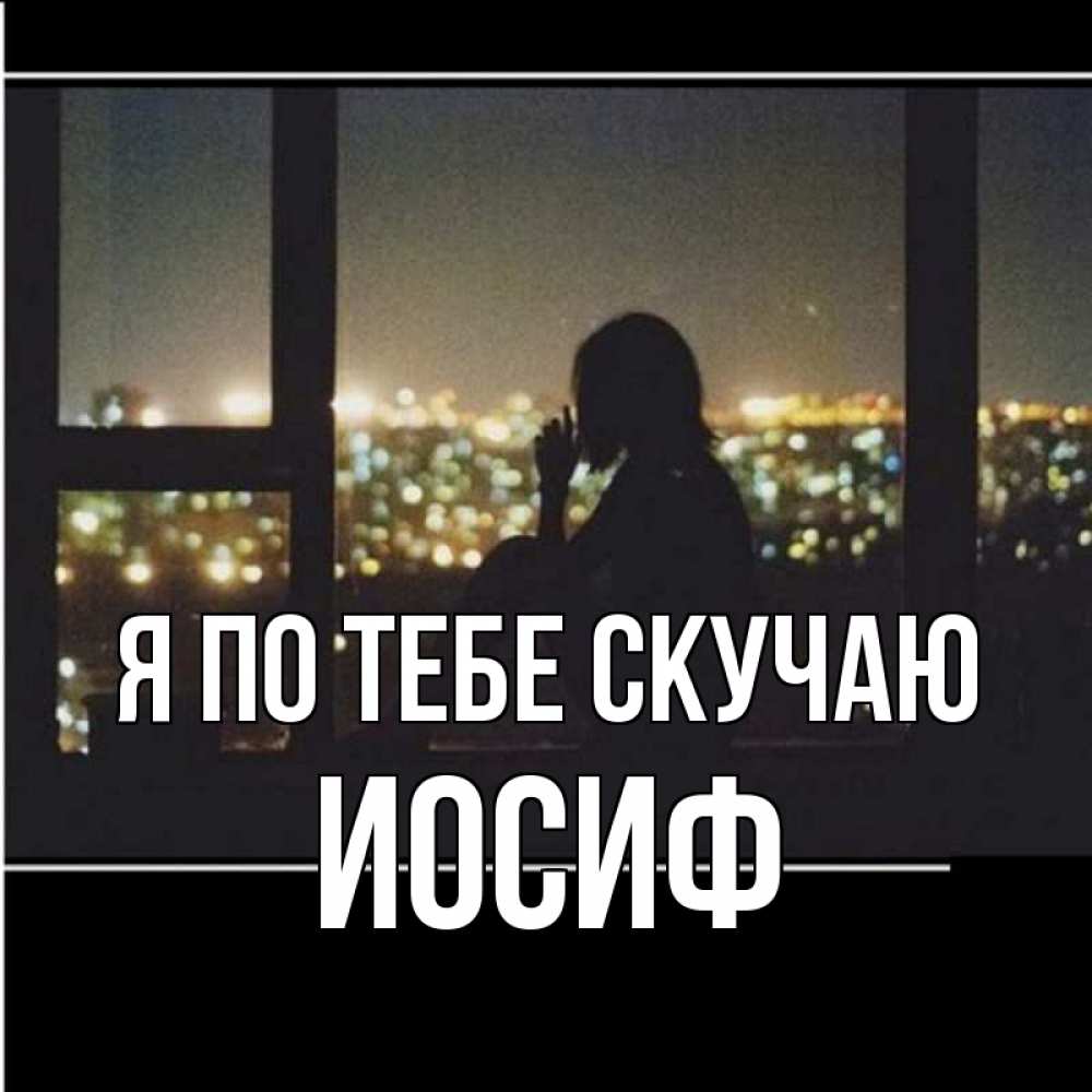 Открытка на каждый день с именем, Иосиф Я по тебе скучаю у окна Прикольная открытка с пожеланием онлайн скачать бесплатно 