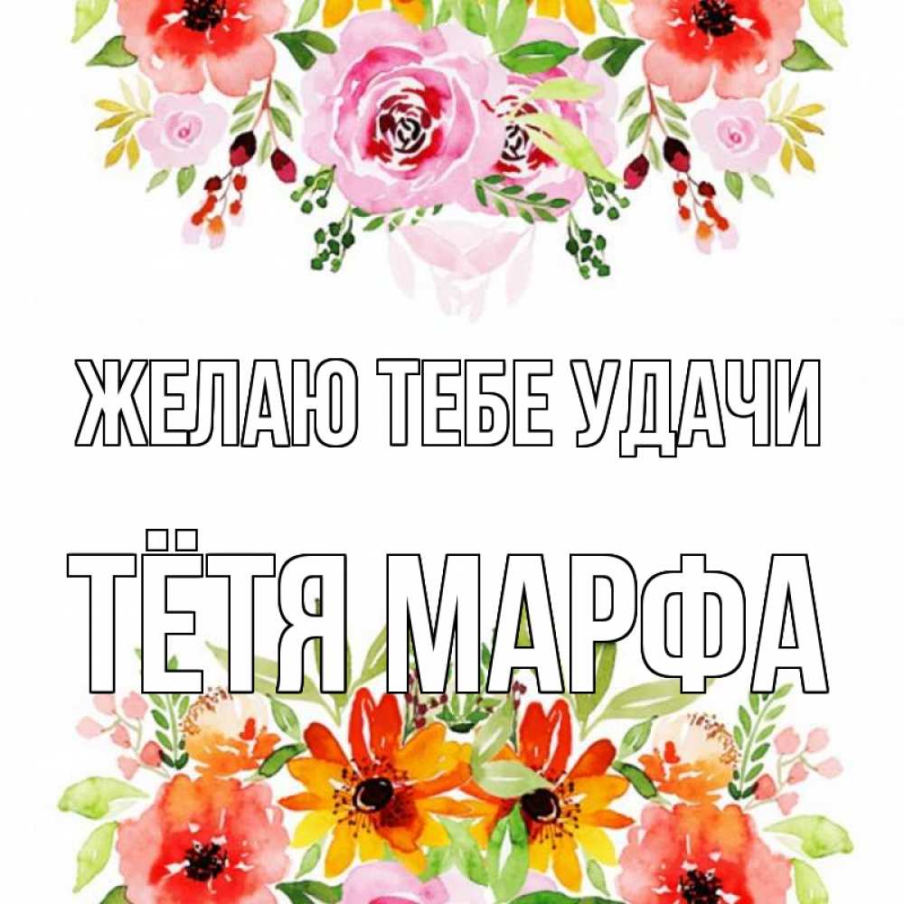 Открытка на каждый день с именем, Тётя-Марфа Желаю тебе удачи открытка с цветами акварелью Прикольная открытка с пожеланием онлайн скачать бесплатно 