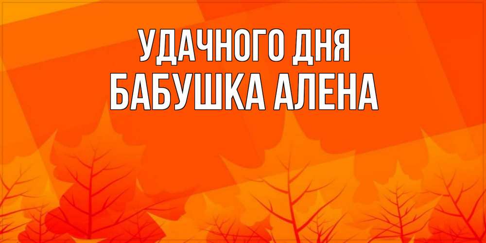 Открытка на каждый день с именем, Бабушка-Алена Удачного дня осеннее настроение Прикольная открытка с пожеланием онлайн скачать бесплатно 