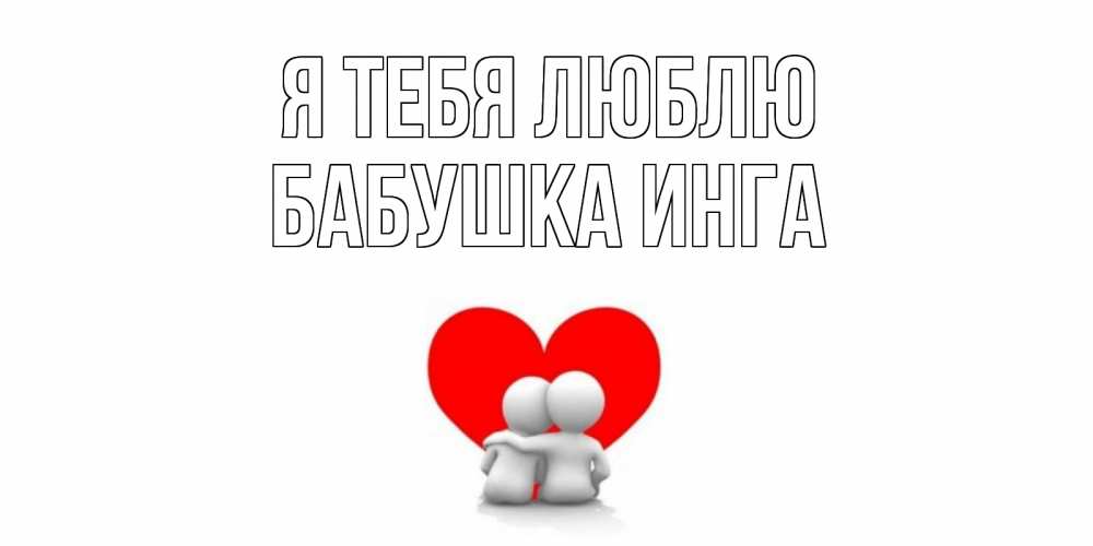 Открытка на каждый день с именем, Бабушка-Инга Я тебя люблю обнимаю Прикольная открытка с пожеланием онлайн скачать бесплатно 