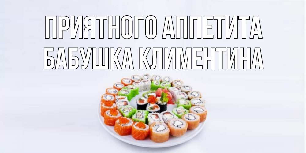 Открытка на каждый день с именем, Бабушка-Климентина Приятного аппетита суши Прикольная открытка с пожеланием онлайн скачать бесплатно 