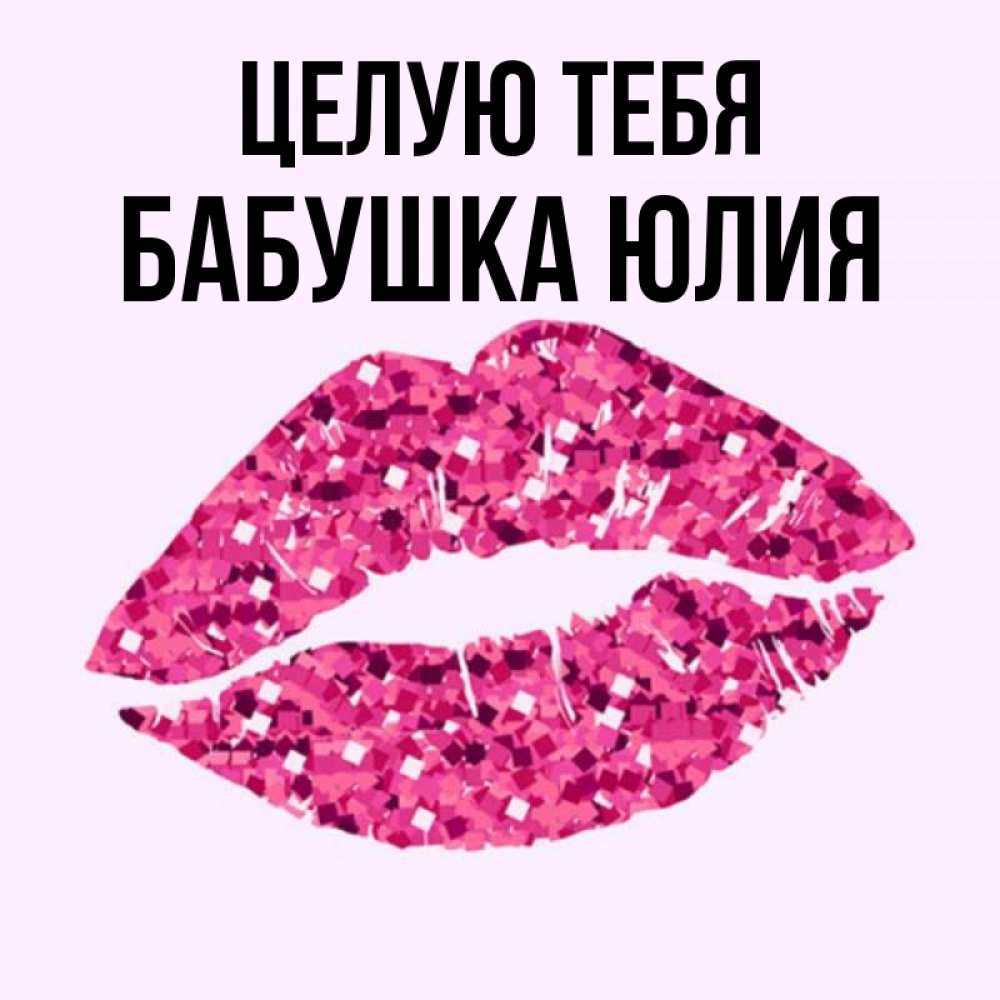 Открытка на каждый день с именем, Бабушка-Юлия Целую тебя открытка с женскими губами и поцелуем для парня Прикольная открытка с пожеланием онлайн скачать бесплатно 