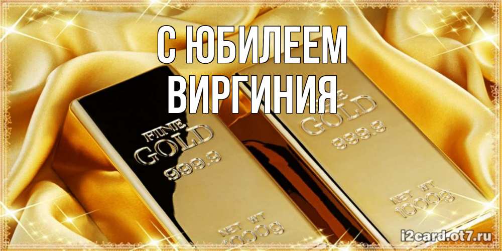 Открытка на каждый день с именем, Виргиния С юбилеем золотые слитки лежат шелке золотого цвета Прикольная открытка с пожеланием онлайн скачать бесплатно 
