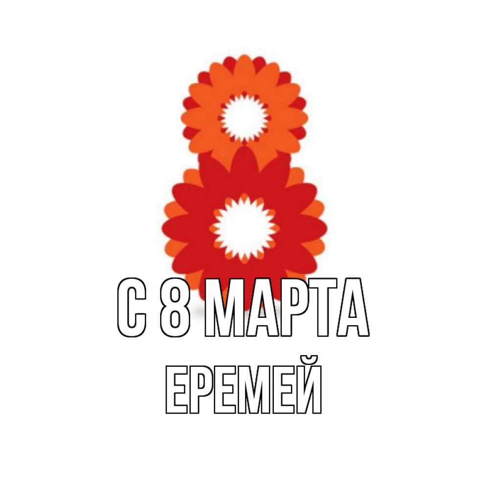 Открытка на каждый день с именем, Еремей С 8 МАРТА восьмерка из лепестков Прикольная открытка с пожеланием онлайн скачать бесплатно 
