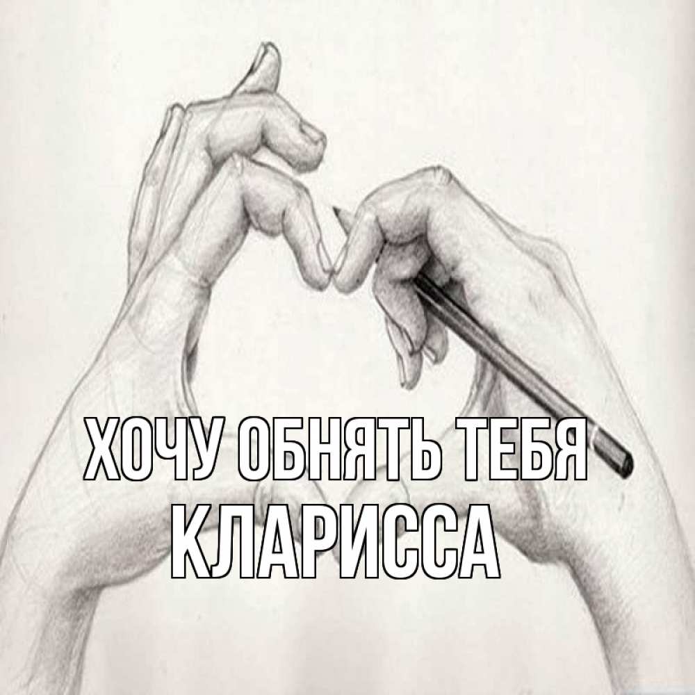 Открытка на каждый день с именем, Кларисса Хочу обнять тебя карандашом 1 Прикольная открытка с пожеланием онлайн скачать бесплатно 
