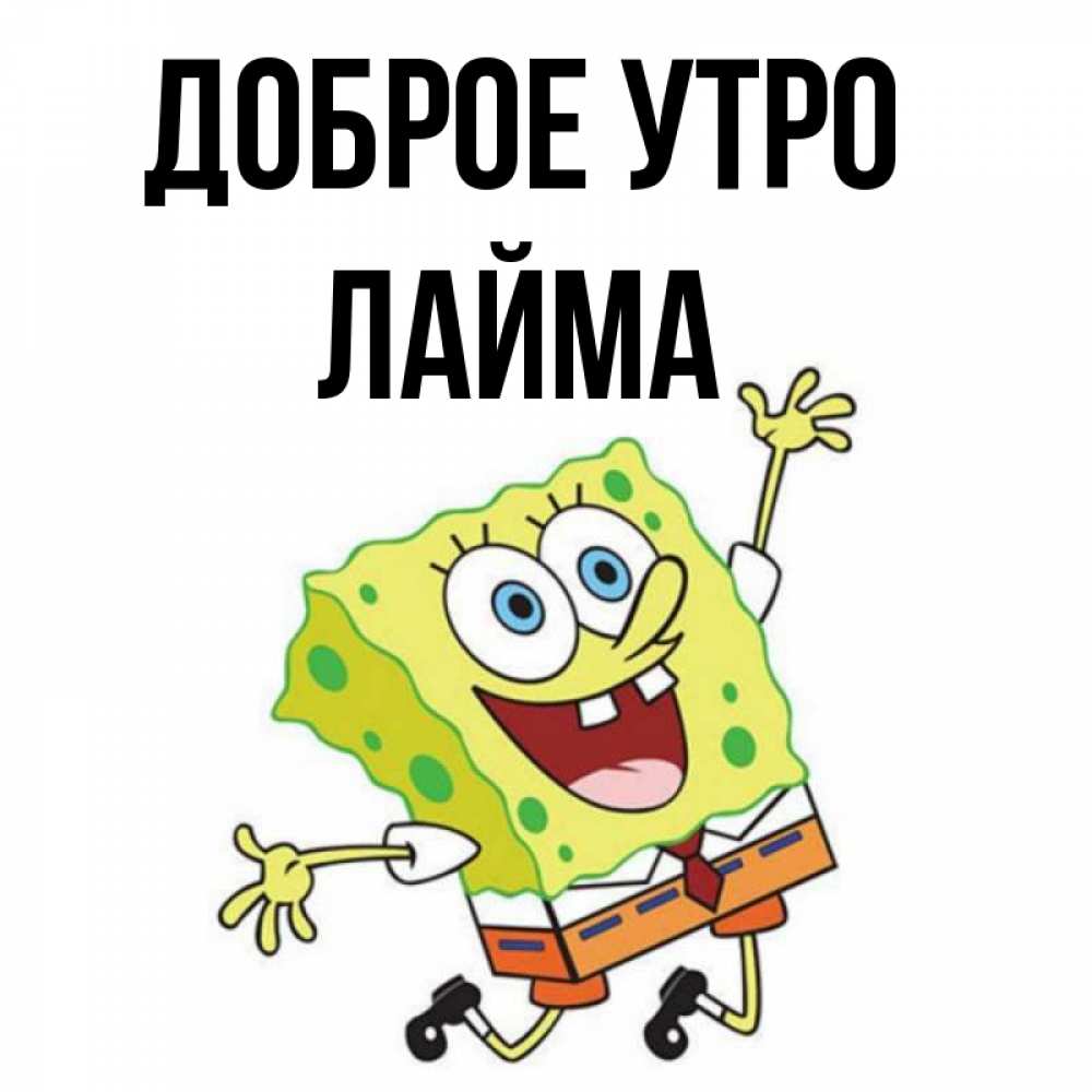 Открытка на каждый день с именем, Лайма Доброе утро улыбающийся спанч Боб Прикольная открытка с пожеланием онлайн скачать бесплатно 