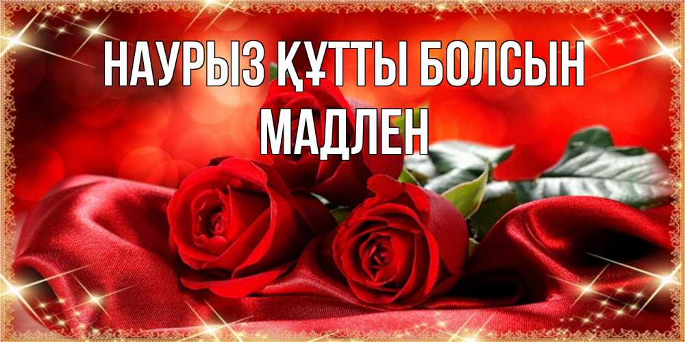 Открытка на каждый день с именем, Мадлен Наурыз құтты болсын открытка красного цвета с розами на наурыз Прикольная открытка с пожеланием онлайн скачать бесплатно 