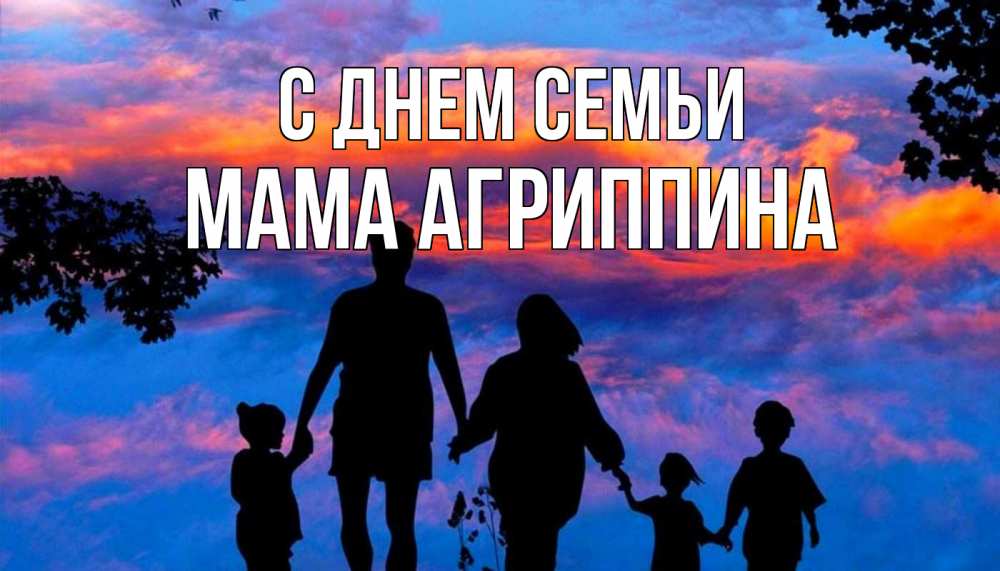Открытка на каждый день с именем, Мама-Агриппина С днем семьи семья Прикольная открытка с пожеланием онлайн скачать бесплатно 