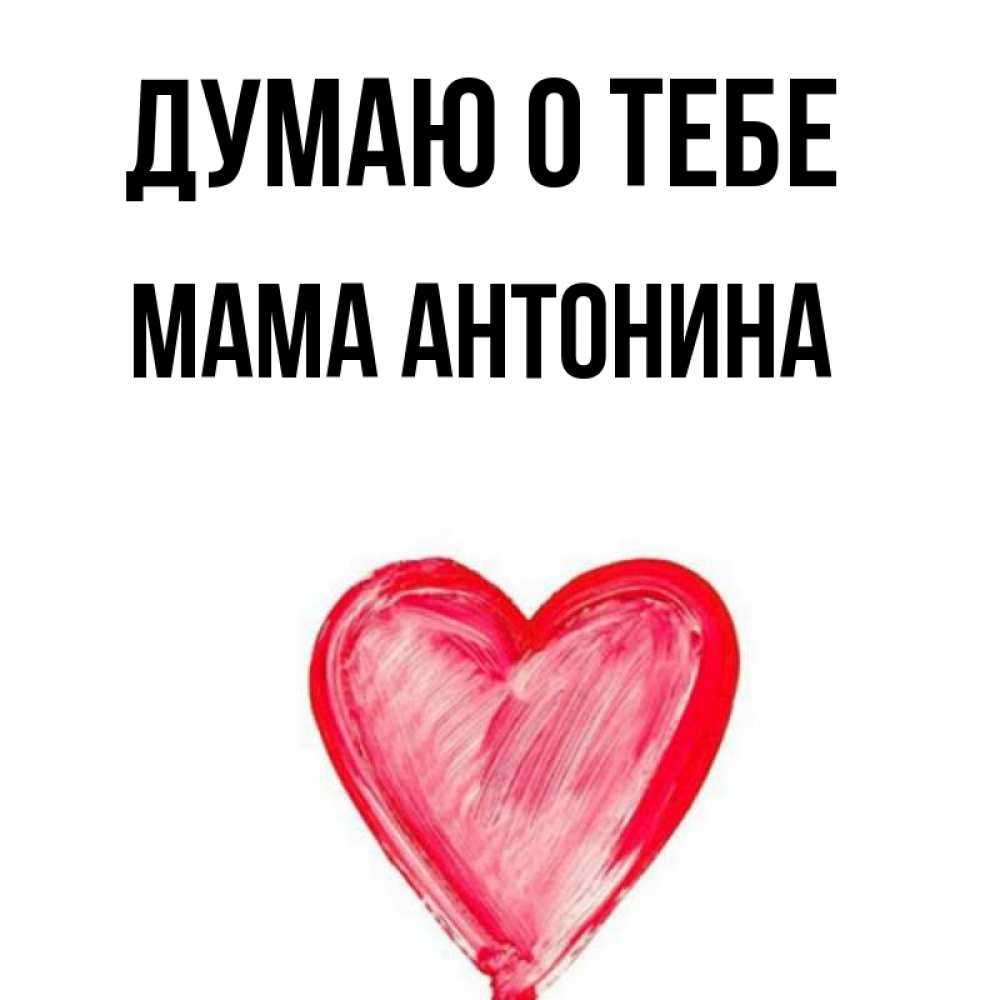 Открытка на каждый день с именем, Мама-Антонина Думаю о тебе для влюбленных Прикольная открытка с пожеланием онлайн скачать бесплатно 