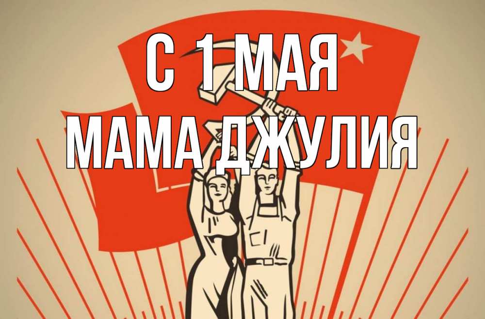 Открытка на каждый день с именем, Мама-Джулия С 1 мая С 1 мая Прикольная открытка с пожеланием онлайн скачать бесплатно 