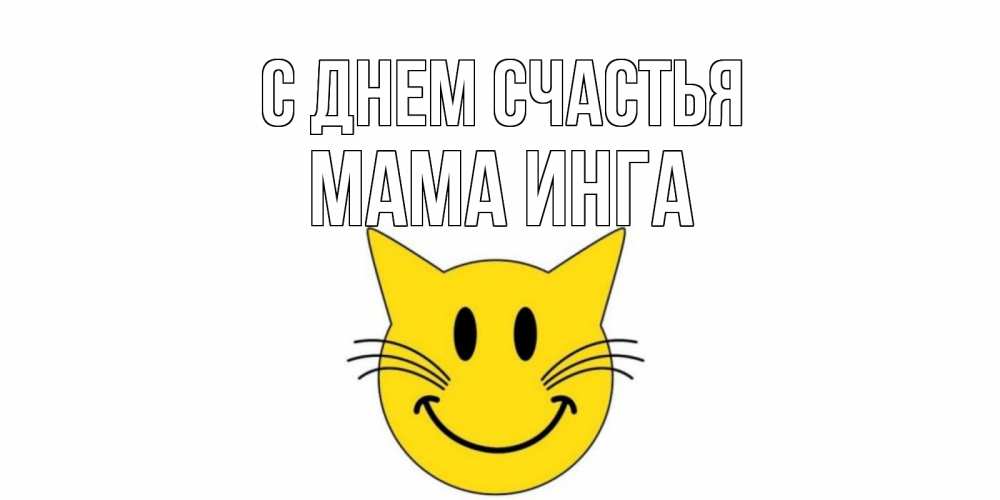 Открытка на каждый день с именем, Мама-Инга С днем счастья кот, улыбка Прикольная открытка с пожеланием онлайн скачать бесплатно 