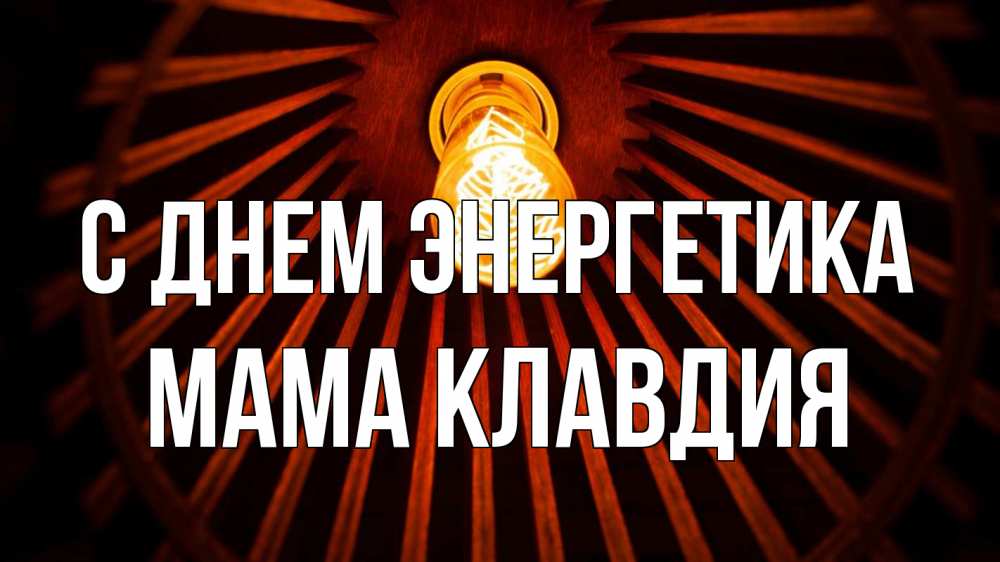 Открытка на каждый день с именем, Мама-Клавдия С днем энергетика лампа Прикольная открытка с пожеланием онлайн скачать бесплатно 