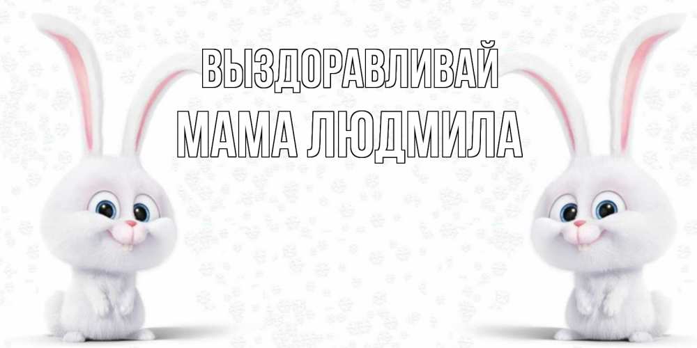Открытка на каждый день с именем, Мама-Людмила Выздоравливай не болей с зайцем Прикольная открытка с пожеланием онлайн скачать бесплатно 