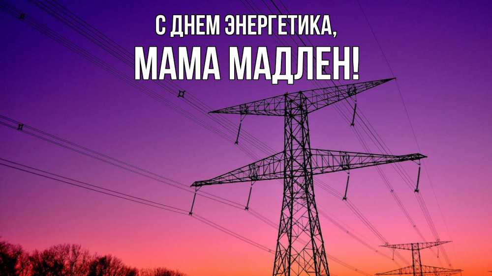 Открытка на каждый день с именем, Мама-Мадлен С днем энергетика закат лэп Прикольная открытка с пожеланием онлайн скачать бесплатно 