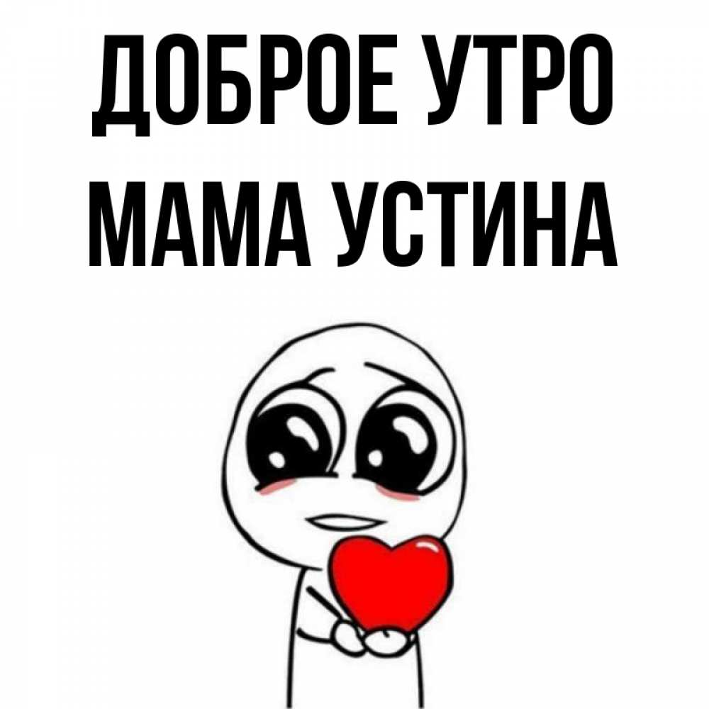Открытка на каждый день с именем, Мама-Устина Доброе утро позитивные открытки Прикольная открытка с пожеланием онлайн скачать бесплатно 
