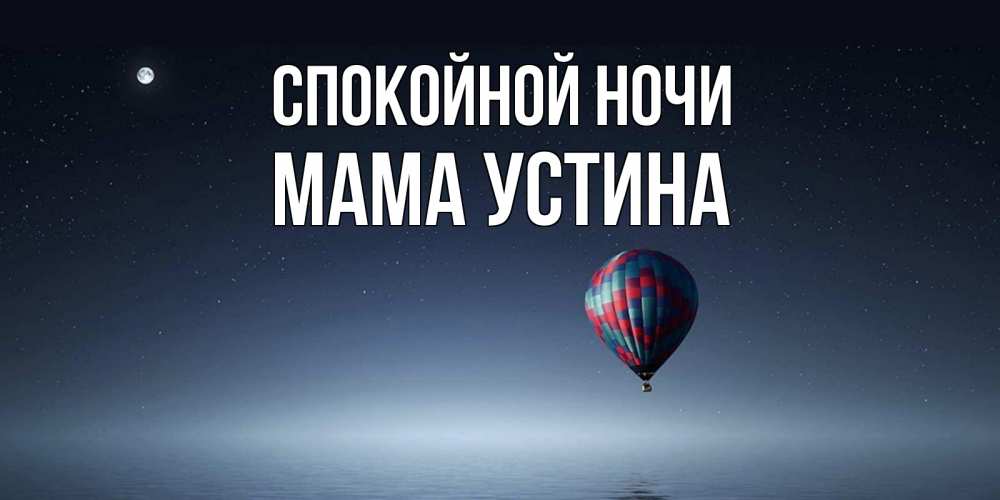 Открытка на каждый день с именем, Мама-Устина Спокойной ночи ночная открытка Прикольная открытка с пожеланием онлайн скачать бесплатно 