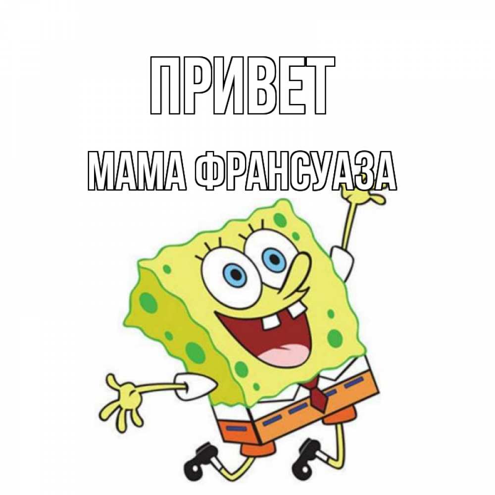 Открытка на каждый день с именем, Мама-Франсуаза Привет губка боб в прыжке Прикольная открытка с пожеланием онлайн скачать бесплатно 